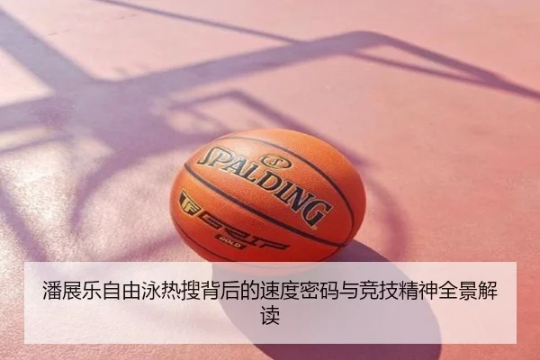 潘展乐自由泳热搜背后的速度密码与竞技精神全景解读