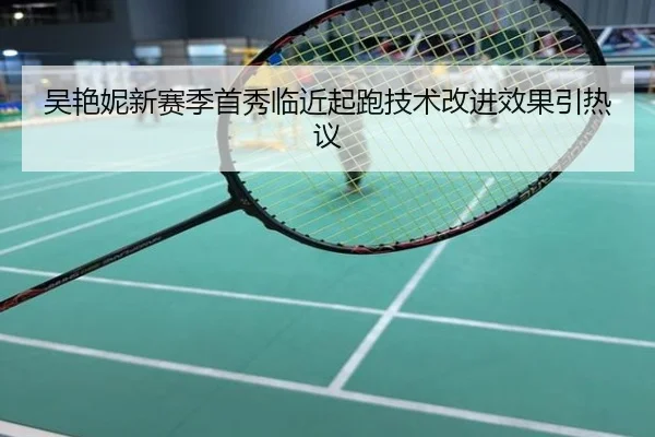 吴艳妮新赛季首秀临近起跑技术改进效果引热议
