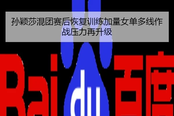 孙颖莎混团赛后恢复训练加量女单多线作战压力再升级