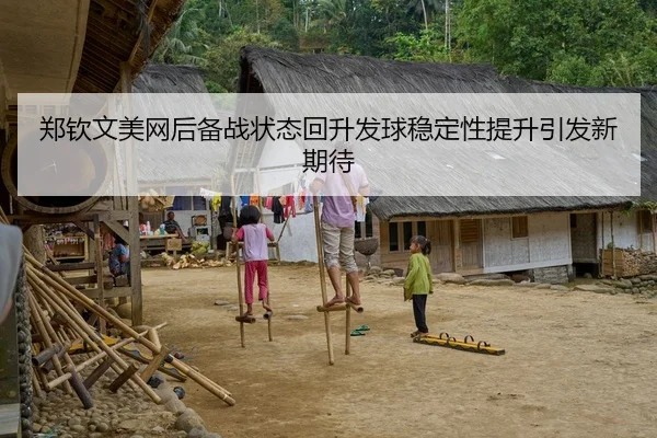 郑钦文美网后备战状态回升发球稳定性提升引发新期待