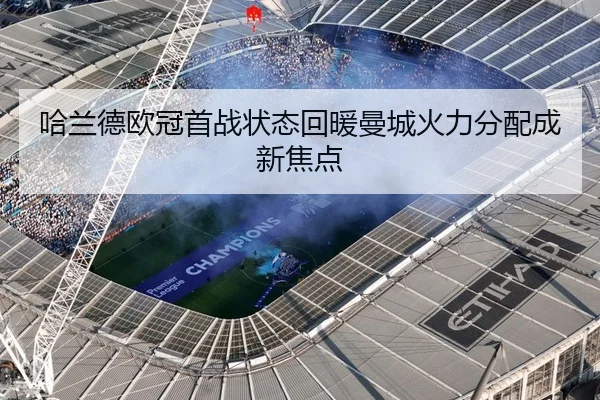 哈兰德欧冠首战状态回暖曼城火力分配成新焦点