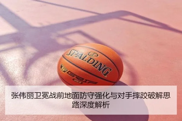 张伟丽卫冕战前地面防守强化与对手摔跤破解思路深度解析