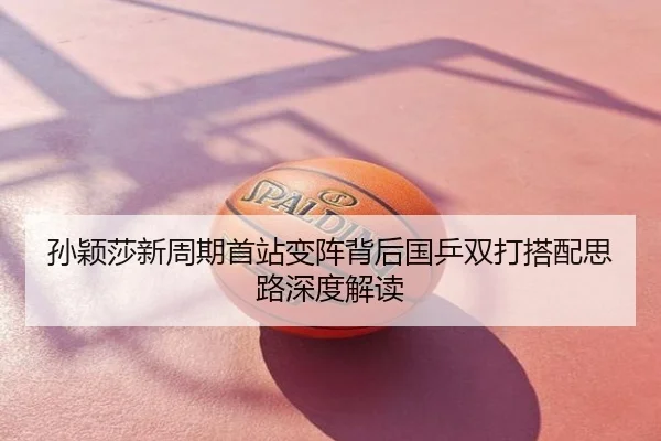 孙颖莎新周期首站变阵背后国乒双打搭配思路深度解读